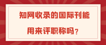 知网收录的国际刊能用来评职称吗？