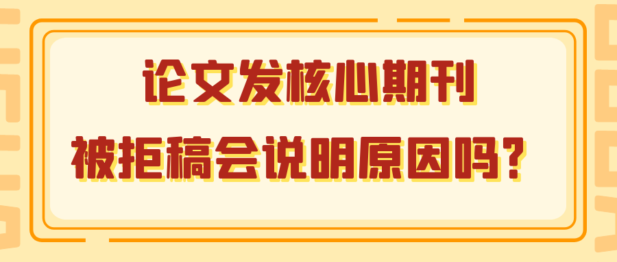 论文发核心期刊，被拒稿会说明原因吗？91学术