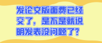 发论文版面费已经交了，是不是就说明发表没问题了？