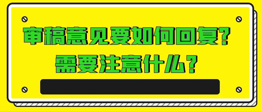 审稿意见要如何回复？需要注意什么？91学术