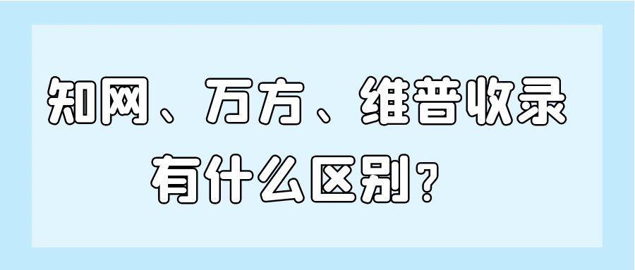 知网、万方、维普收录，有什么区别？91学术