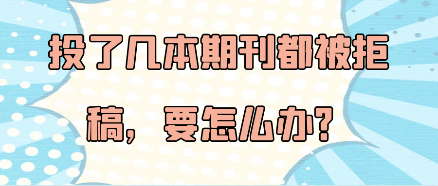 投了几本期刊都被拒稿，要怎么办？91学术
