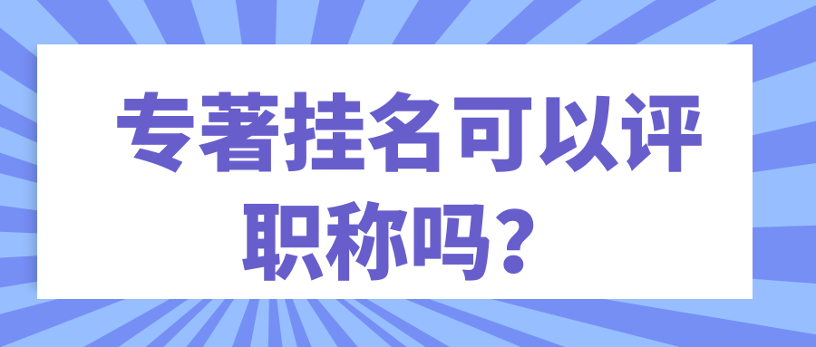 专著挂名可以评职称吗？91学术
