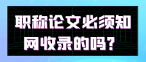 职称论文必须知网收录的吗？
