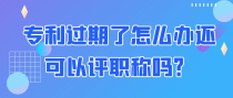 专利过期了怎么办，还可以评职称吗？