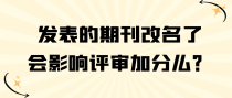 发表的期刊改名了，会影响评审加分么？