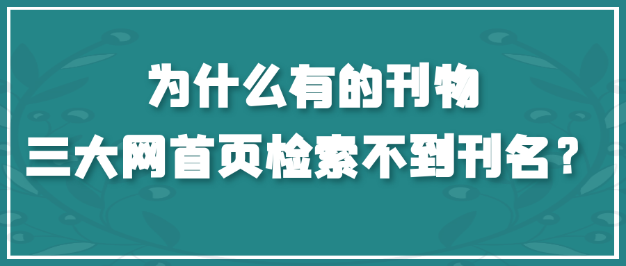 为什么有的刊物，三大网首页检索不到刊名？91学术