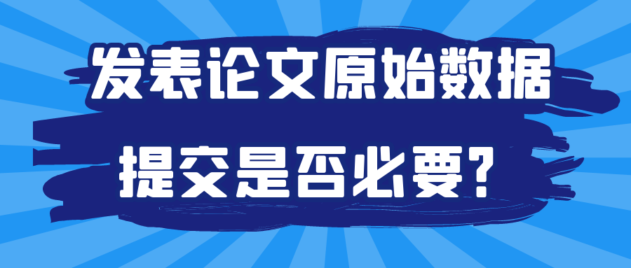 发表论文原始数据提交是否必要？91学术