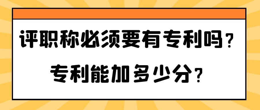 评职称必须要有专利吗？专利能加多少分？91学术
