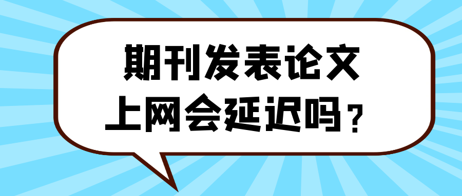 期刊发表论文，上网会延迟吗？91学术