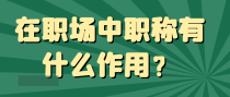 在职场中职称有什么作用？