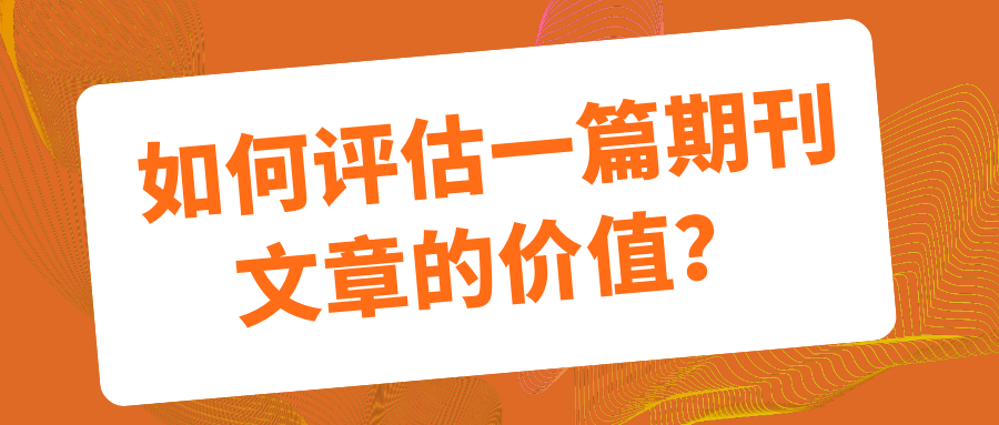 如何评估一篇期刊文章的价值？91学术