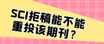 SCI拒稿能不能重投该期刊？