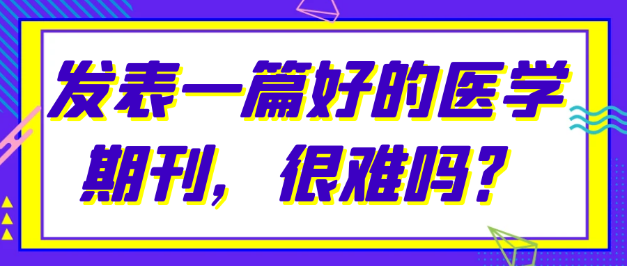 发表一篇好的医学期刊，很难吗？91学术