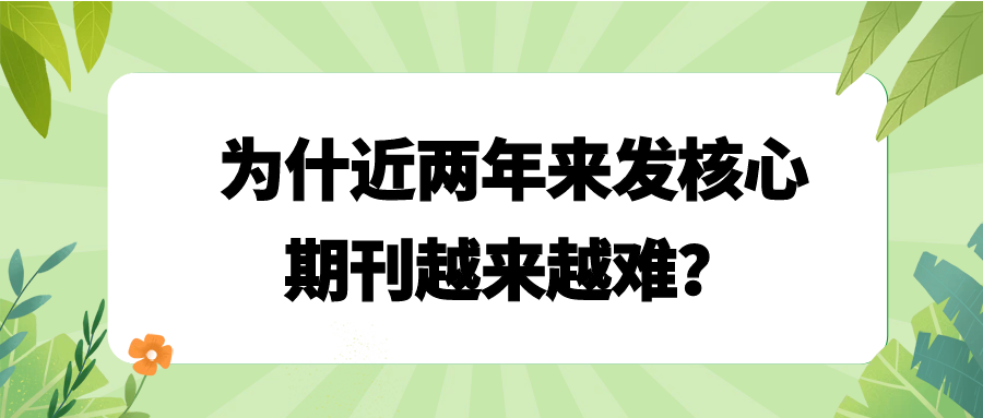 为什近两年来发核心期刊越来越难？91学术
