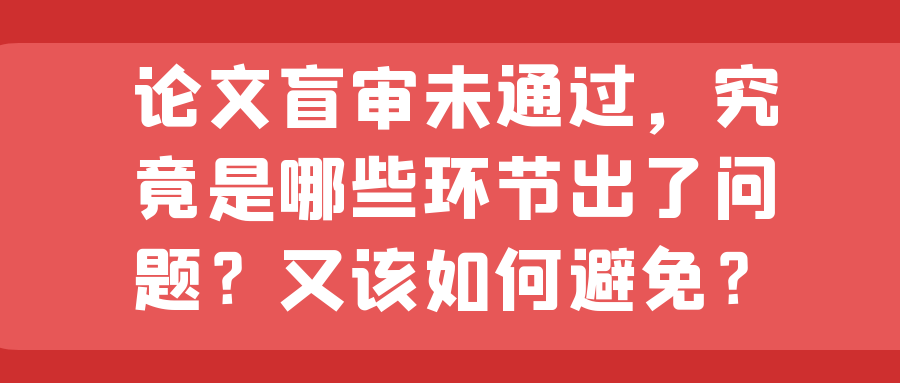 论文盲审未通过，究竟是哪些环节出了问题？又该如何避免？91学术