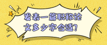发表一篇职称论文多少字合适？