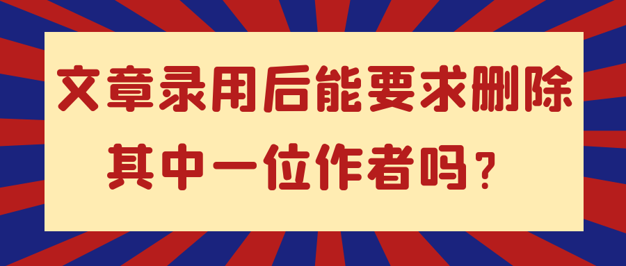 文章录用后能要求删除其中一位作者吗？91学术