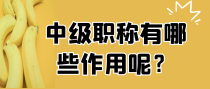 中级职称有哪些作用呢？