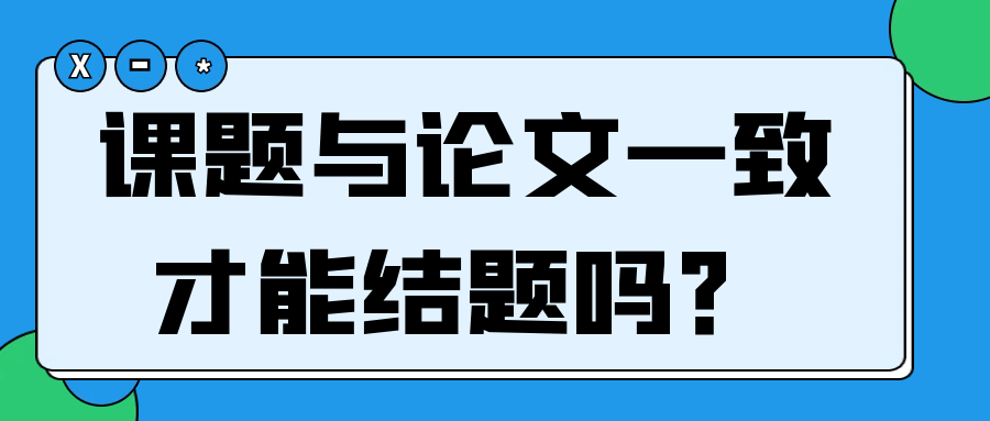 课题与论文一致才能结题吗？91学术
