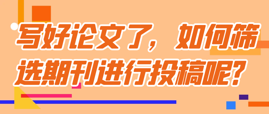 写好论文了，如何筛选期刊进行投稿呢？91学术