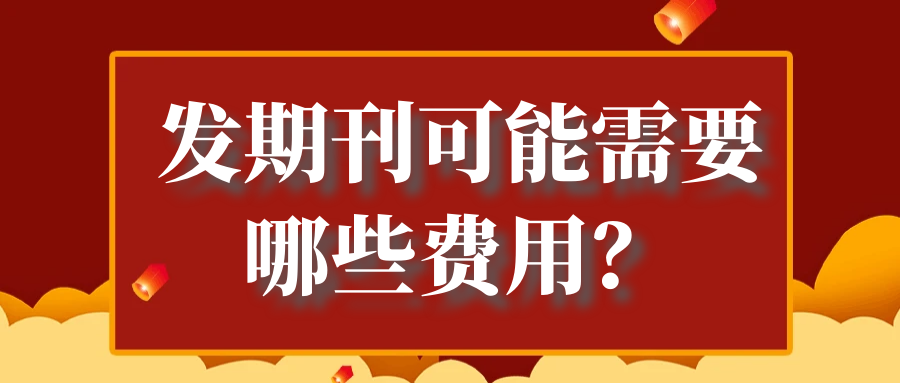 发期刊可能需要哪些费用？91学术