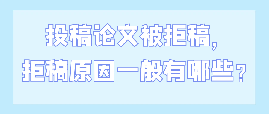 投稿论文被拒稿，拒稿原因一般有哪些？91学术
