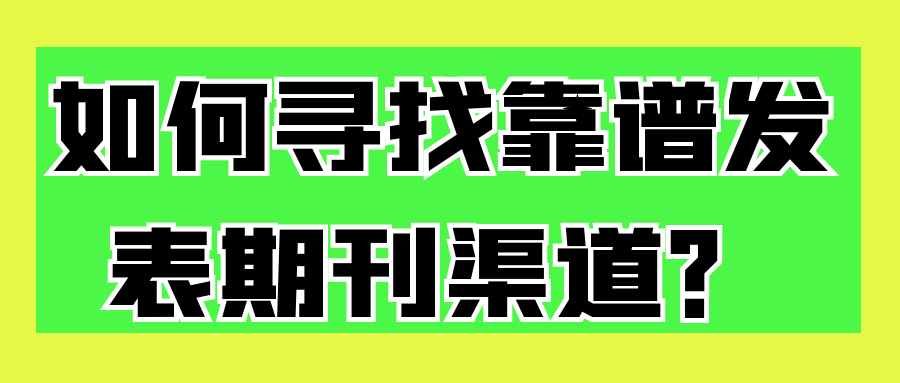 如何寻找靠谱发表期刊渠道？91学术