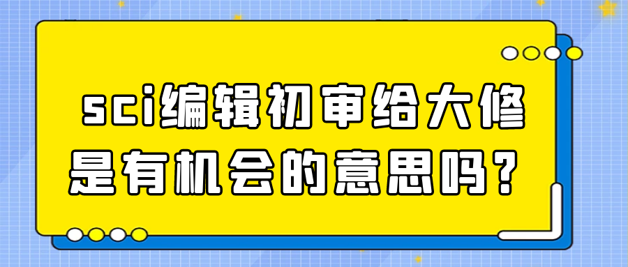 sci编辑初审给大修是有机会的意思吗？91学术