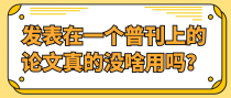 发表在一个普刊上的论文真的没啥用吗？