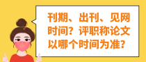 刊期、出刊、见网时间？评职称论文以哪个时间为准？