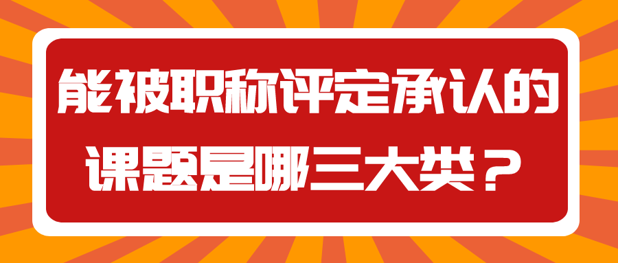能被职称评定承认的课题是哪三大类？91学术