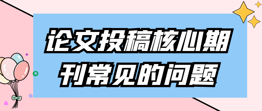 论文投稿核心期刊常见的问题91学术