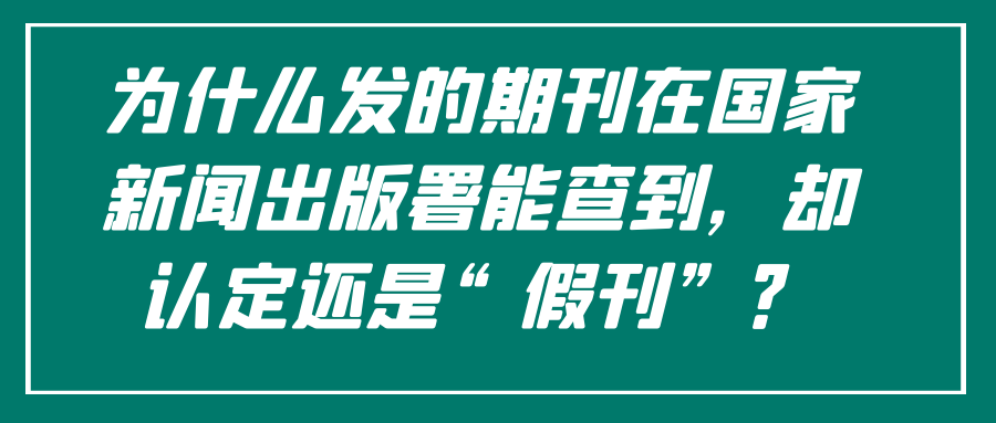为什么发的期刊在国家新闻出版署能查到，却认定还是“假刊”？91学术