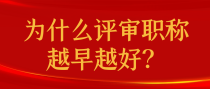 为什么评审职称越早越好？