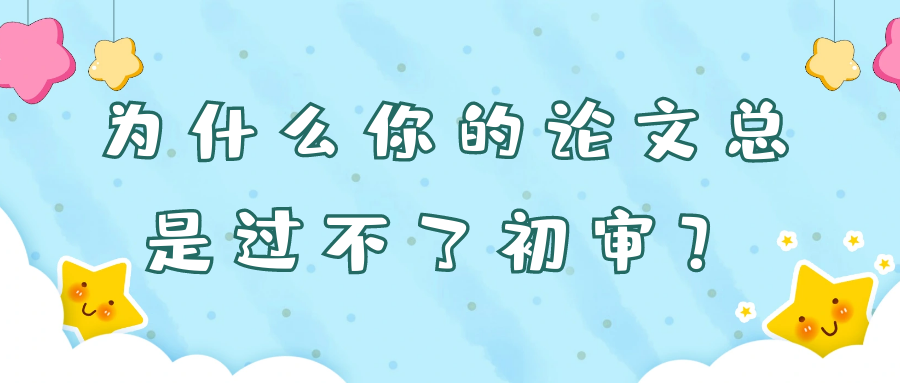 为什么你的论文总是过不了初审？91学术
