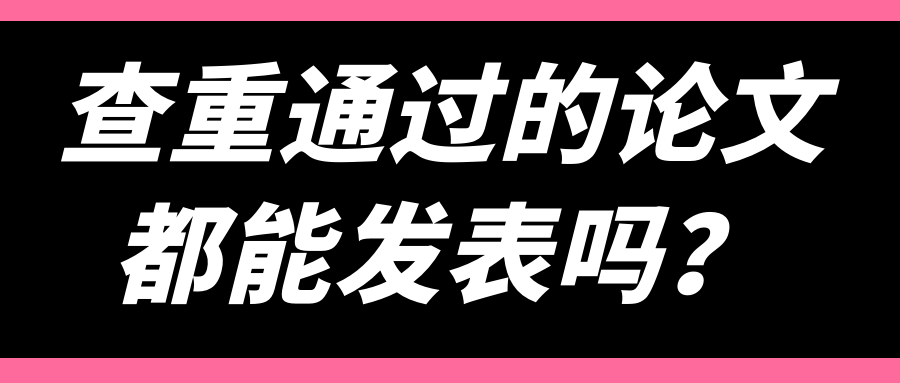 查重通过的论文都能发表吗？91学术