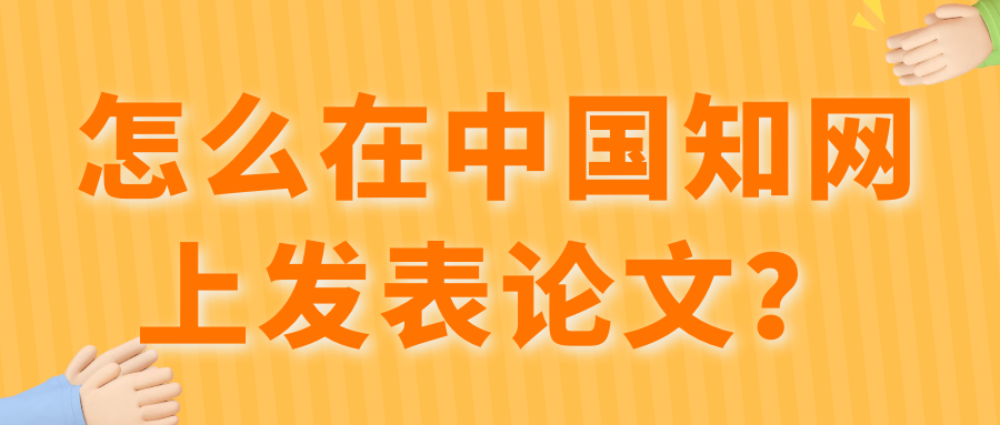 怎么在中国知网上发表论文？91学术