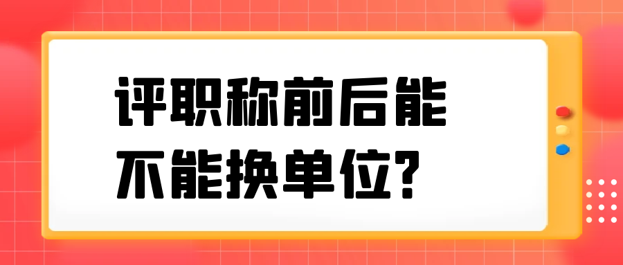 评职称前后能不能换单位？91学术