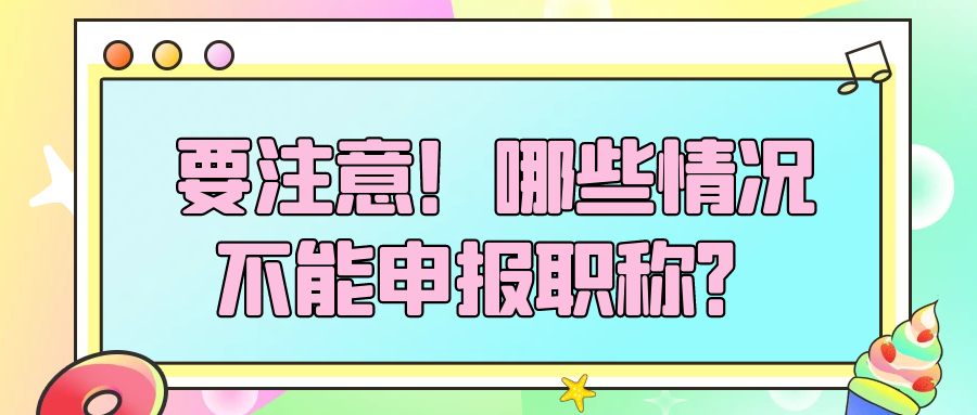 要注意！哪些情况不能申报职称？91学术