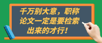 千万别大意，职称论文一定是要检索出来的才行！