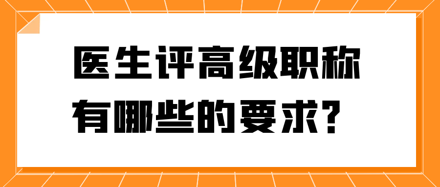医生评高级职称有哪些的要求？91学术