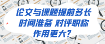论文与课题提前多长时间准备 对评职称作用更大？