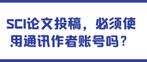 SCI论文投稿，必须使用通讯作者账号吗？