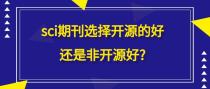 sci期刊选择开源的好还是非开源好?