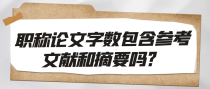 职称论文字数包含参考文献和摘要吗？