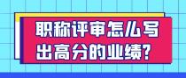 职称评审怎么写出高分的业绩？