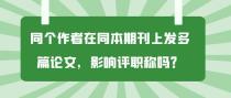 同个作者在同本期刊上发多篇论文，会影响评职称吗？