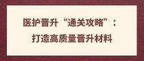 医护晋升&ldquo;通关攻略&rdquo;：打造高质量晋升材料